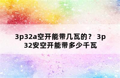 3p32a空开能带几瓦的？ 3p32安空开能带多少千瓦